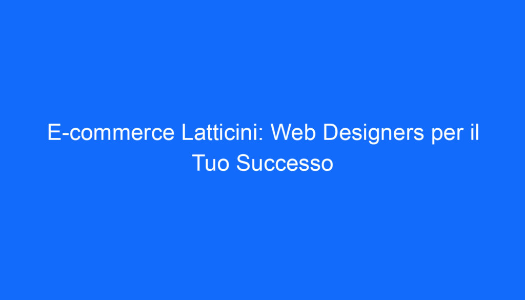 E commerce Latticini: Web Designers per il Tuo Successo