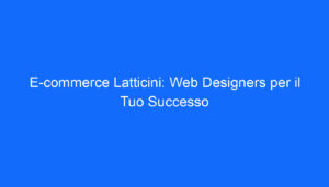 E commerce Latticini: Web Designers per il Tuo Successo
