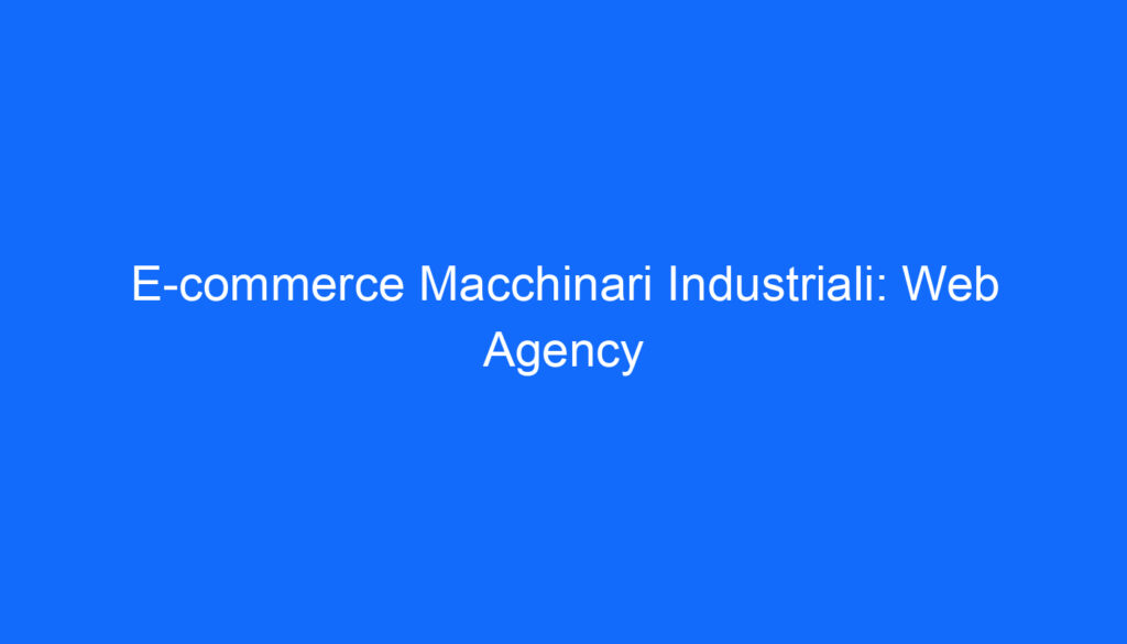 E commerce Macchinari Industriali: Web Agency