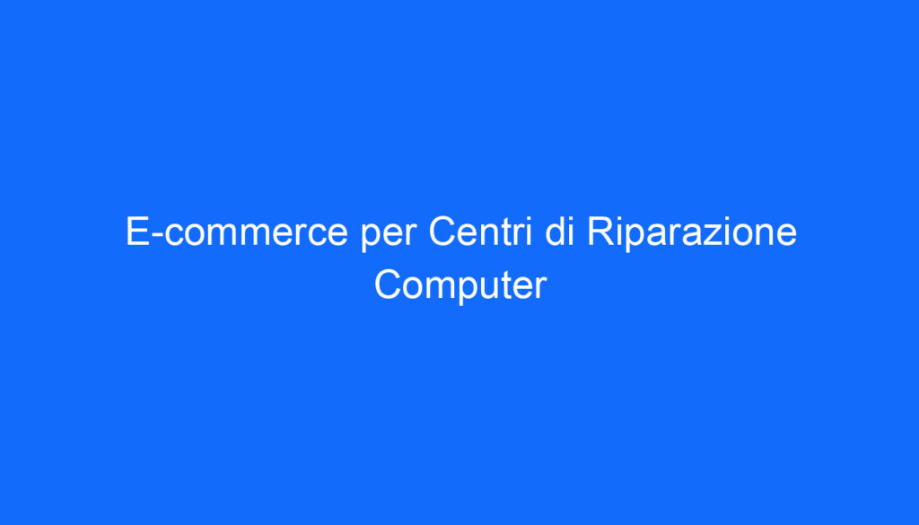 E commerce per Centri di Riparazione Computer