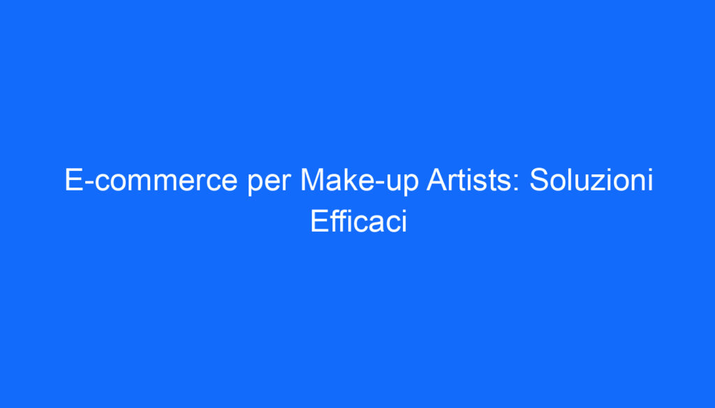 E commerce per Make up Artists: Soluzioni Efficaci