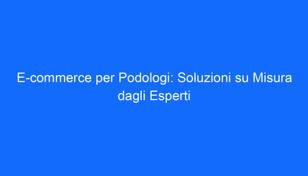 e commerce per podologi soluzioni su misura dagli esperti