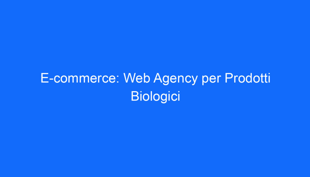 E commerce: Web Agency per Prodotti Biologici