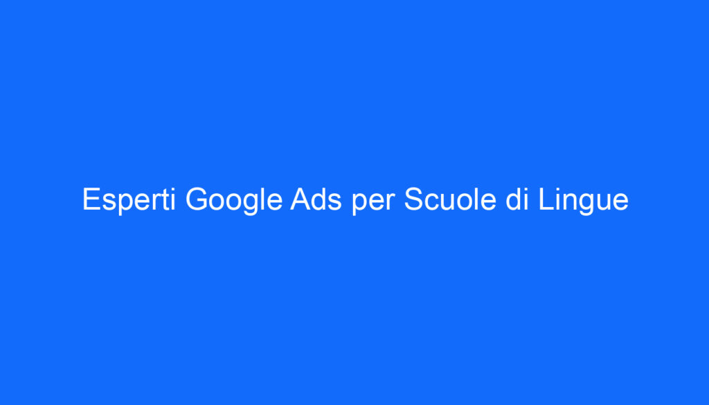 Esperti Google Ads per Scuole di Lingue