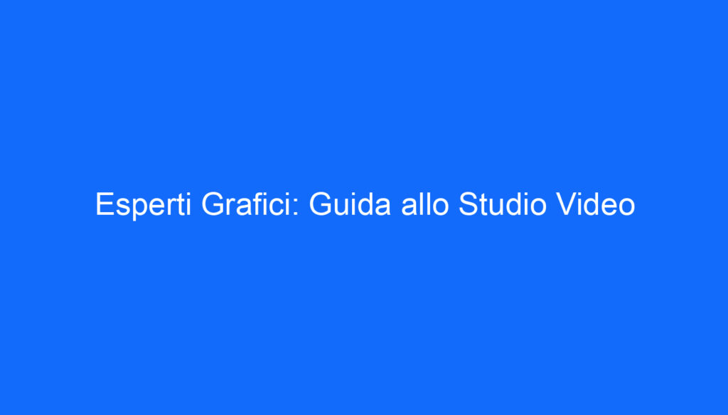 Esperti Grafici: Guida allo Studio Video
