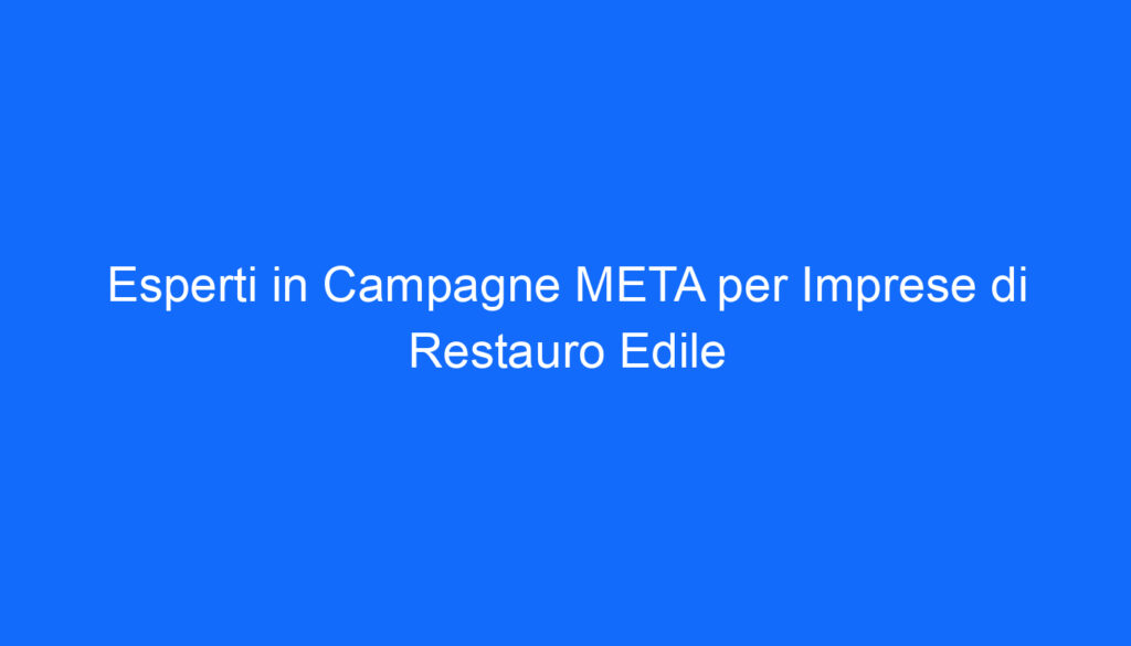 Esperti in Campagne META per Imprese di Restauro Edile