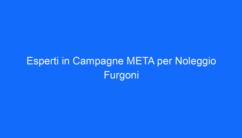 Esperti in Campagne META per Noleggio Furgoni