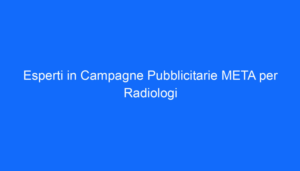Esperti in Campagne Pubblicitarie META per Radiologi