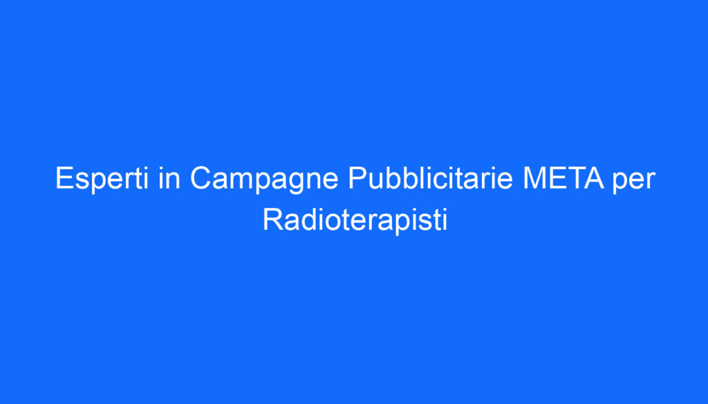 Esperti in Campagne Pubblicitarie META per Radioterapisti