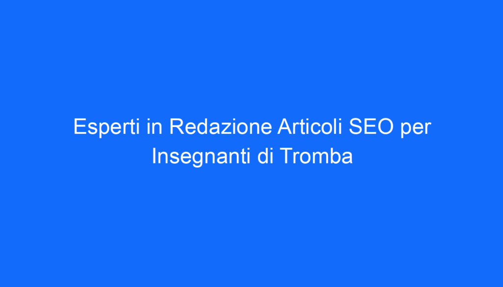 esperti in redazione articoli seo per insegnanti di tromba