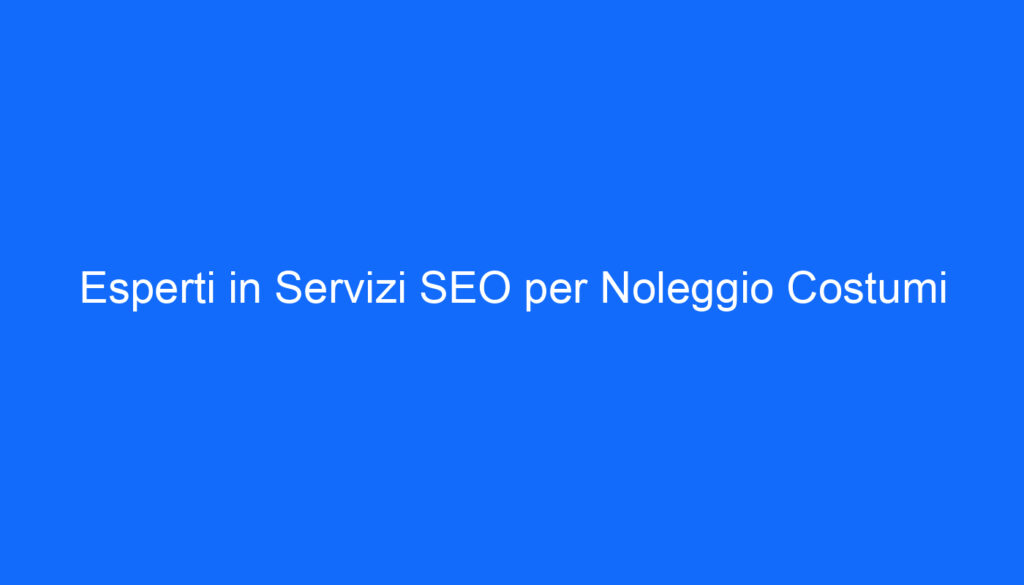 Esperti in Servizi SEO per Noleggio Costumi