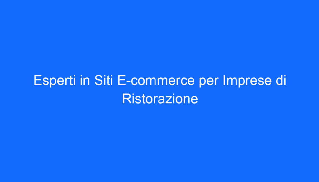 Esperti in Siti E commerce per Imprese di Ristorazione