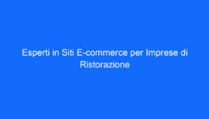 Esperti in Siti E commerce per Imprese di Ristorazione