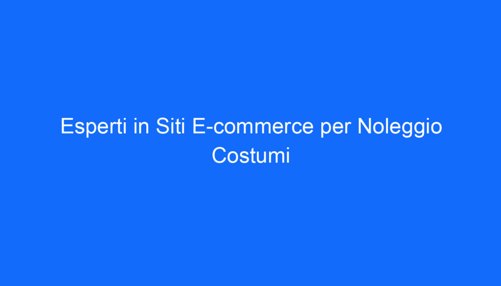 Esperti in Siti E commerce per Noleggio Costumi