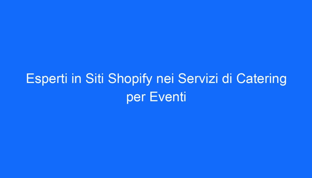 Esperti in Siti Shopify nei Servizi di Catering per Eventi