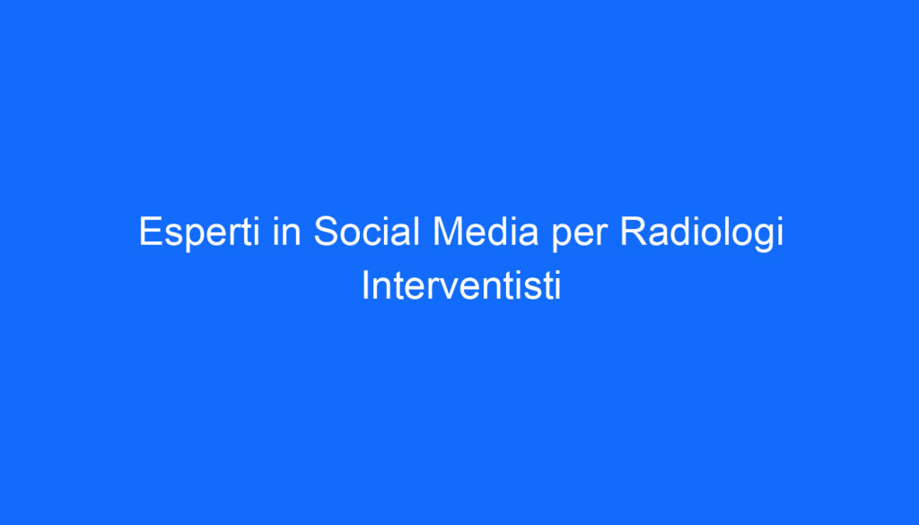 Esperti in Social Media per Radiologi Interventisti