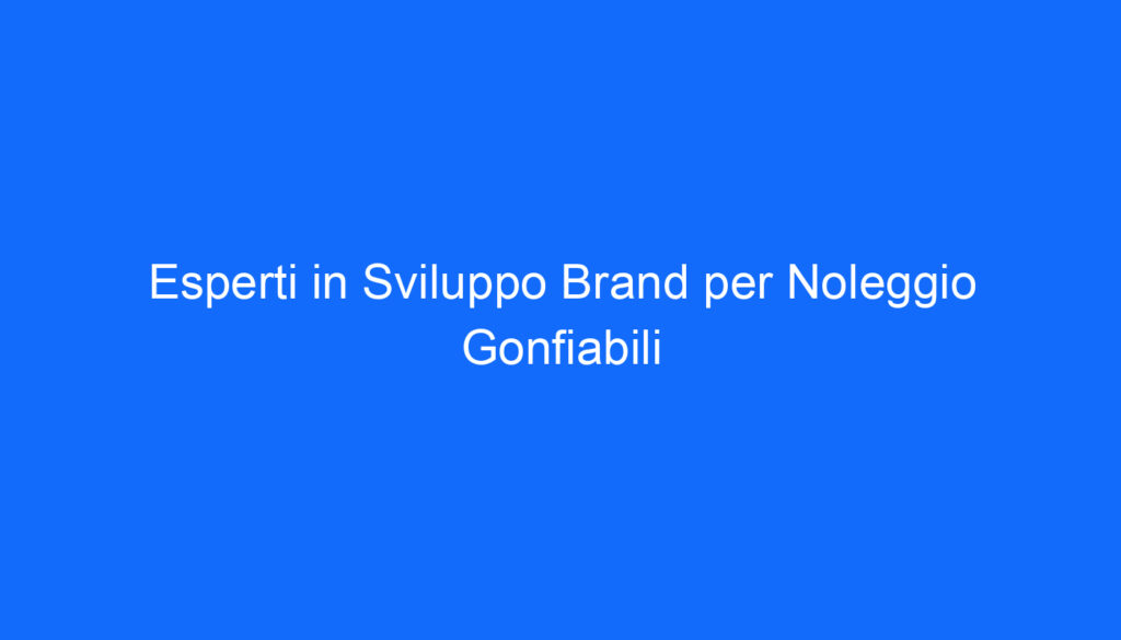 Esperti in Sviluppo Brand per Noleggio Gonfiabili