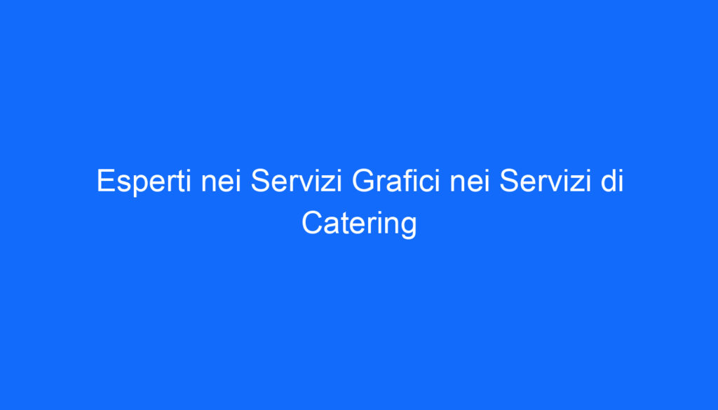 Esperti nei Servizi Grafici nei Servizi di Catering
