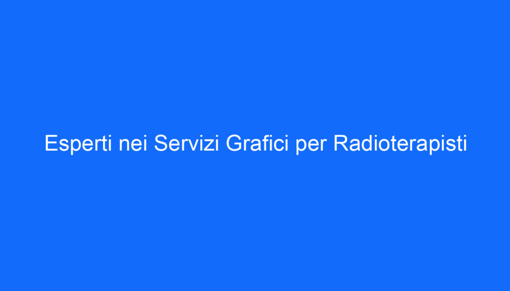 Esperti nei Servizi Grafici per Radioterapisti