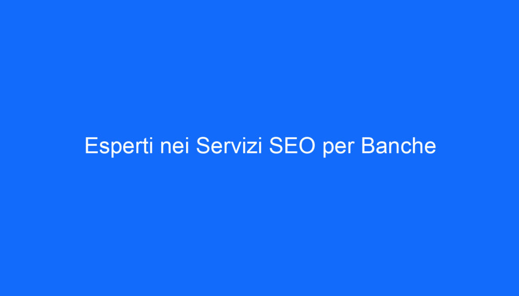 Esperti nei Servizi SEO per Banche