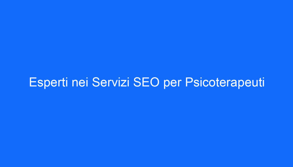 Esperti nei Servizi SEO per Psicoterapeuti
