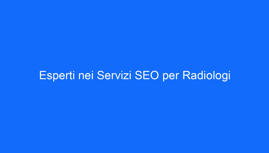 Esperti nei Servizi SEO per Radiologi