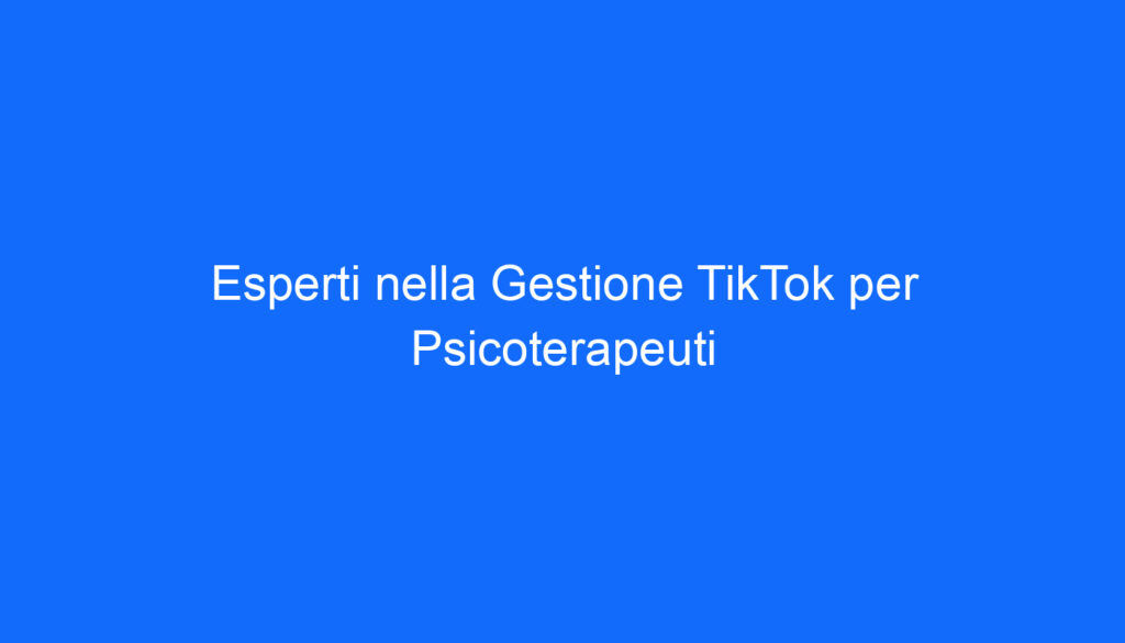 Esperti nella Gestione TikTok per Psicoterapeuti