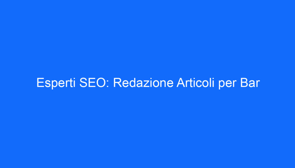 esperti seo redazione articoli per bar