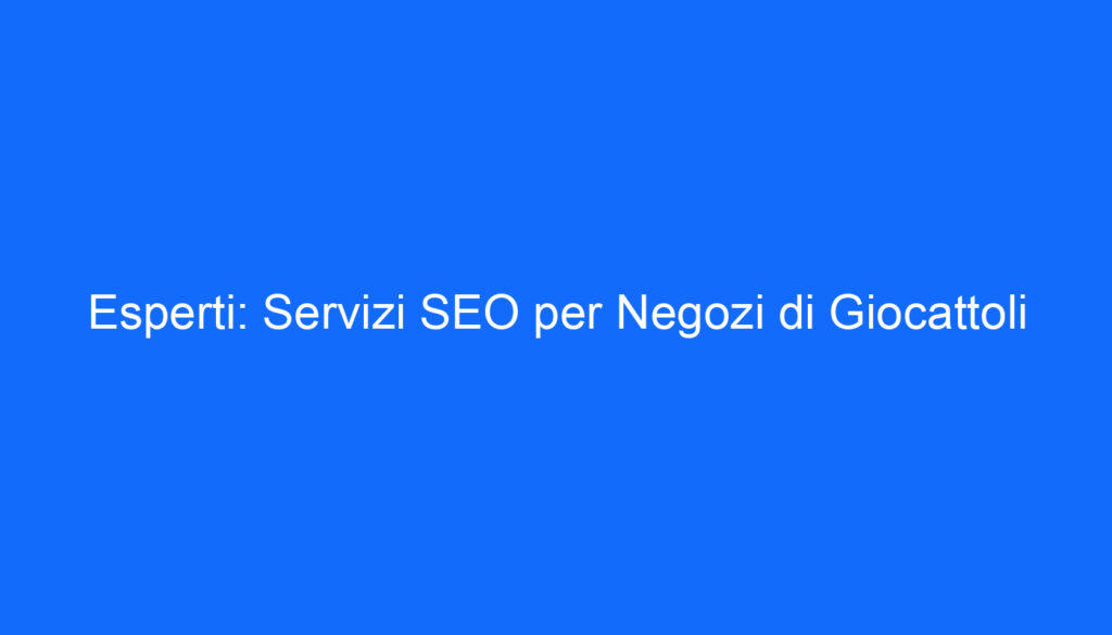 Esperti: Servizi SEO per Negozi di Giocattoli