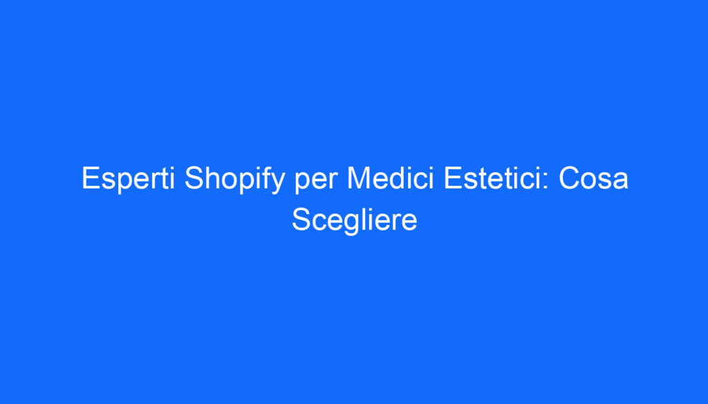 Esperti Shopify per Medici Estetici: Cosa Scegliere