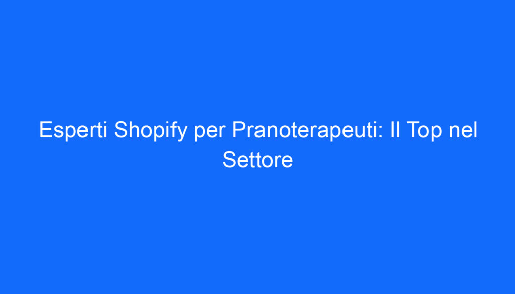Esperti Shopify per Pranoterapeuti: Il Top nel Settore