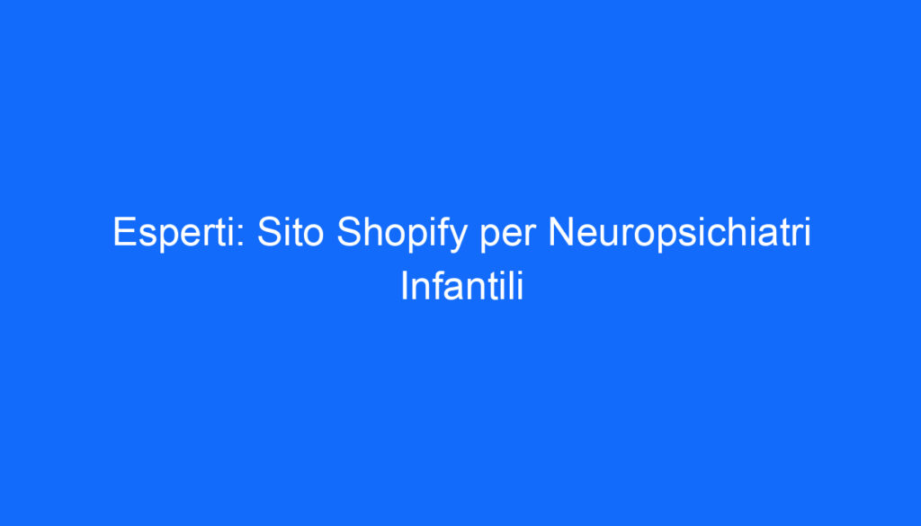 Esperti: Sito Shopify per Neuropsichiatri Infantili