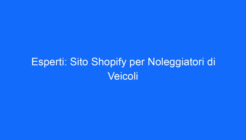 Esperti: Sito Shopify per Noleggiatori di Veicoli