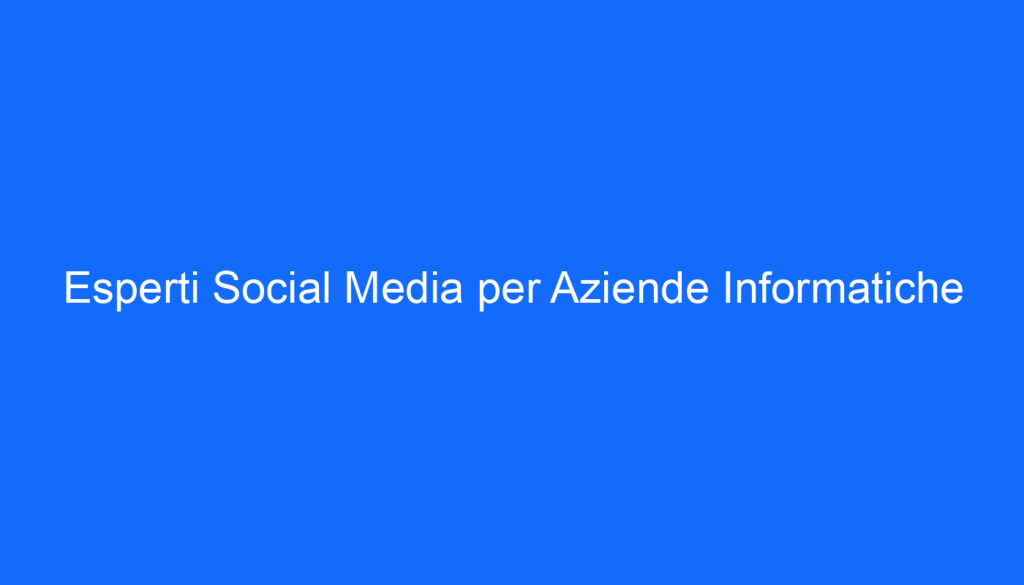 Esperti Social Media per Aziende Informatiche
