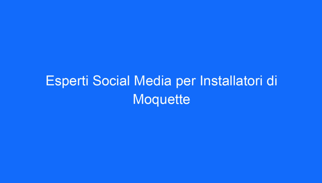 Esperti Social Media per Installatori di Moquette