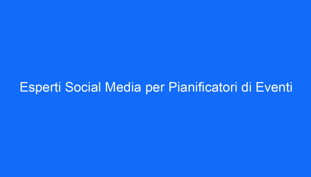 Esperti Social Media per Pianificatori di Eventi
