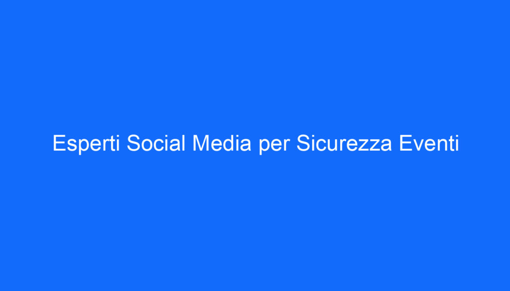 Esperti Social Media per Sicurezza Eventi