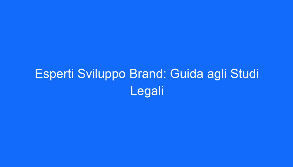 Esperti Sviluppo Brand: Guida agli Studi Legali