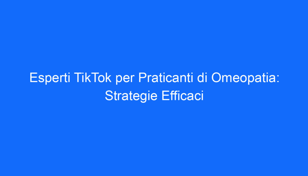 Esperti TikTok per Praticanti di Omeopatia: Strategie Efficaci