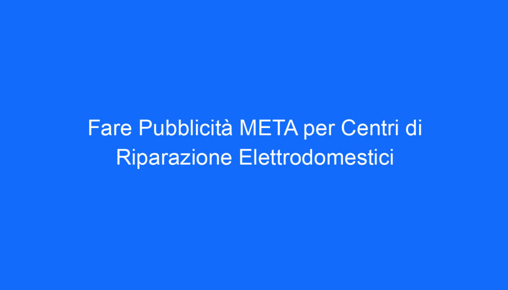 fare pubblicita meta per centri di riparazione elettrodomestici