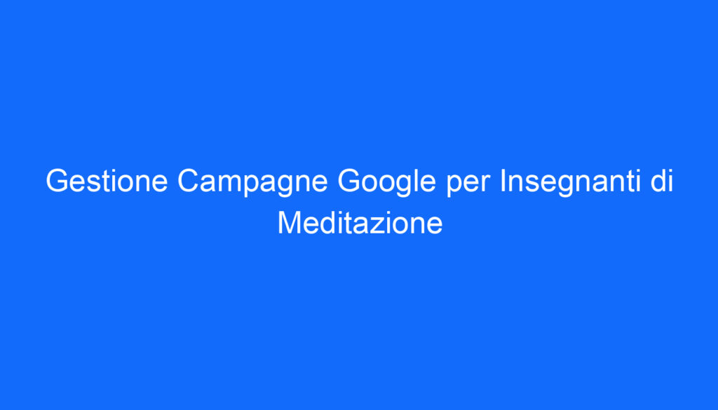 Gestione Campagne Google per Insegnanti di Meditazione