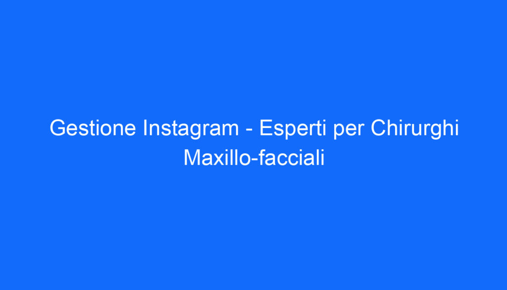 Gestione Instagram   Esperti per Chirurghi Maxillo facciali