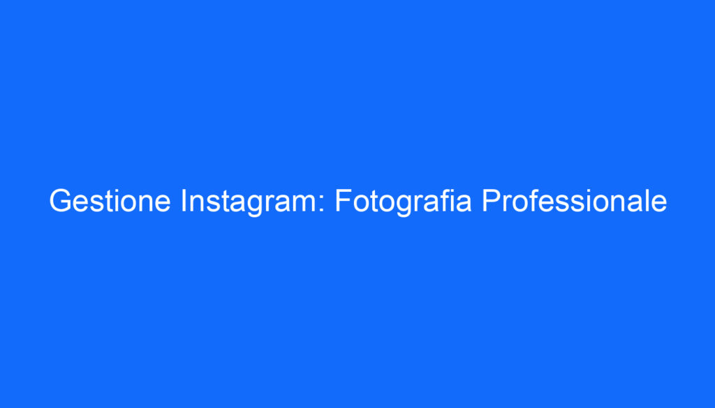 Gestione Instagram: Fotografia Professionale
