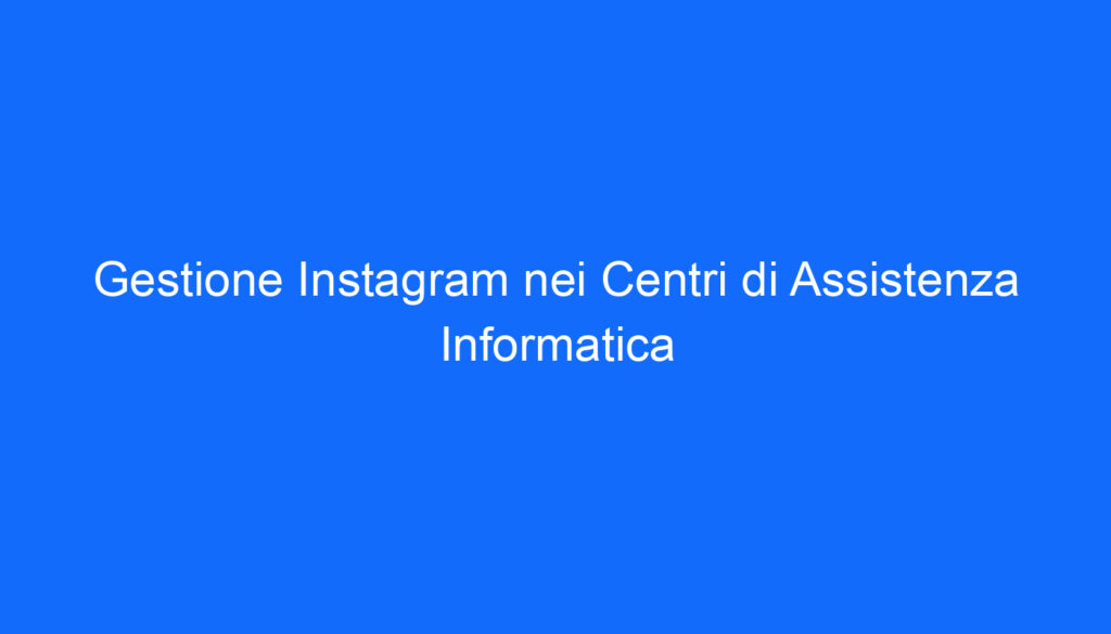 Gestione Instagram nei Centri di Assistenza Informatica
