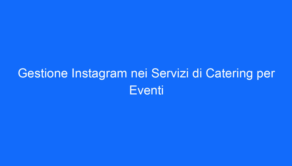 Gestione Instagram nei Servizi di Catering per Eventi