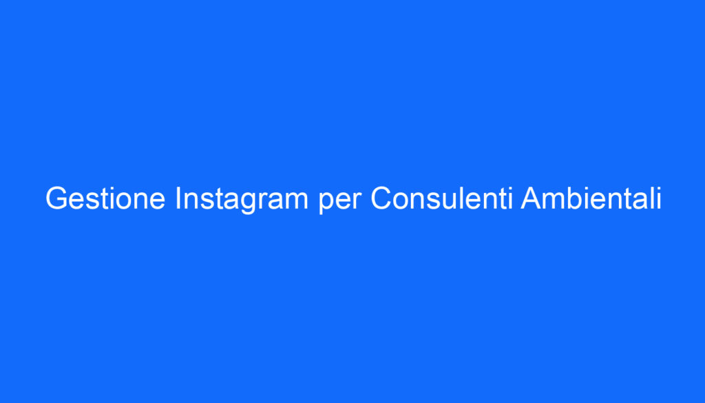Gestione Instagram per Consulenti Ambientali