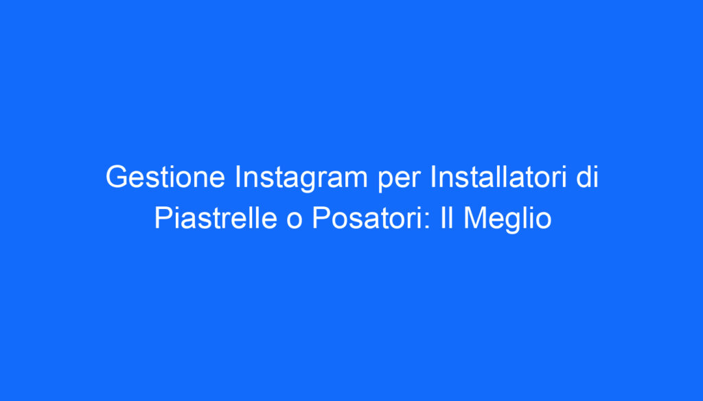 gestione instagram per installatori di piastrelle o posatori il meglio