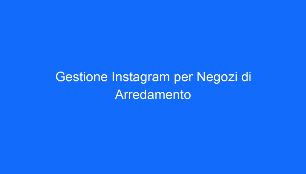 Gestione Instagram per Negozi di Arredamento