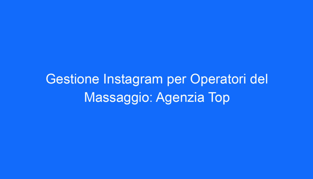 gestione instagram per operatori del massaggio agenzia top