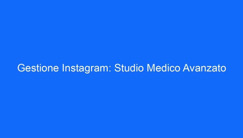 Gestione Instagram: Studio Medico Avanzato
